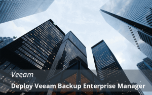 Veeam Backup: Deploy Veeam Backup Enterprise Manager